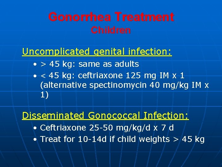 Gonorrhea Treatment Children Uncomplicated genital infection: • > 45 kg: same as adults •