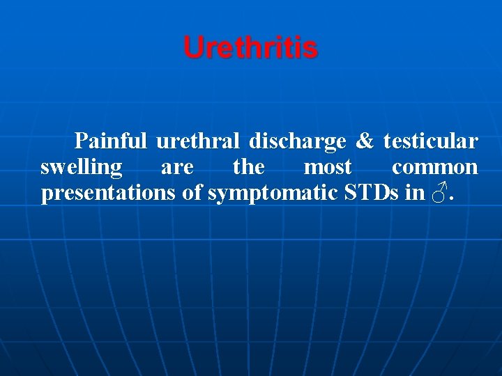 Urethritis Painful urethral discharge & testicular swelling are the most common presentations of symptomatic