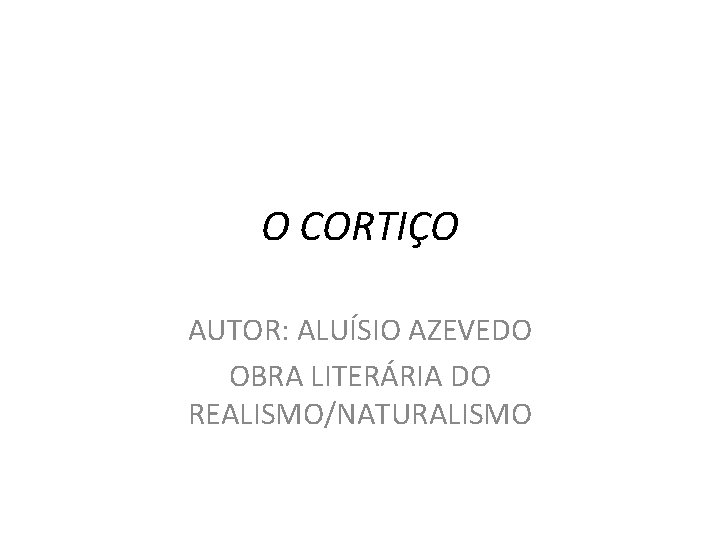 O CORTIÇO AUTOR: ALUÍSIO AZEVEDO OBRA LITERÁRIA DO REALISMO/NATURALISMO 