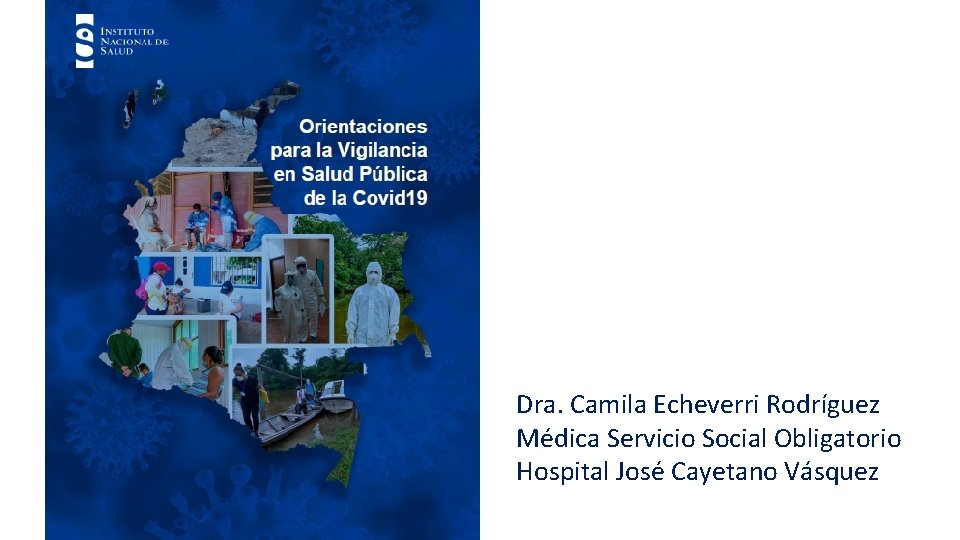 Dra. Camila Echeverri Rodríguez Médica Servicio Social Obligatorio Hospital José Cayetano Vásquez 