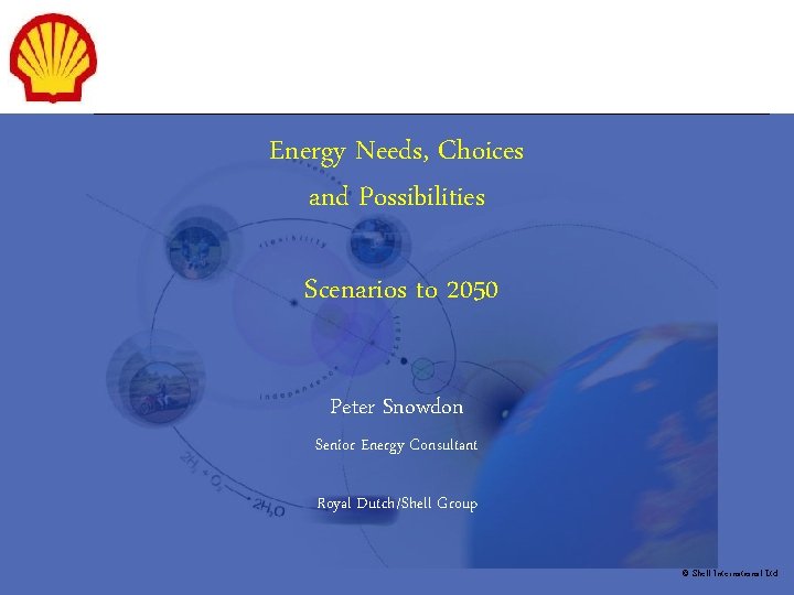Energy Needs, Choices and Possibilities Scenarios to 2050 Peter Snowdon Senior Energy Consultant Royal