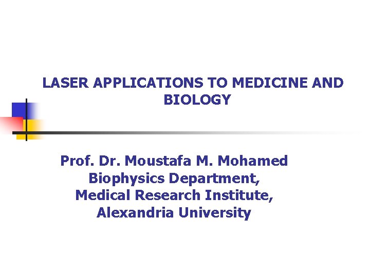 LASER APPLICATIONS TO MEDICINE AND BIOLOGY Prof. Dr. Moustafa M. Mohamed Biophysics Department, Medical