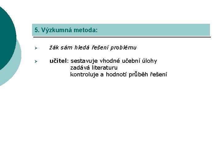 5. Výzkumná metoda: Ø žák sám hledá řešení problému Ø učitel: sestavuje vhodné učební