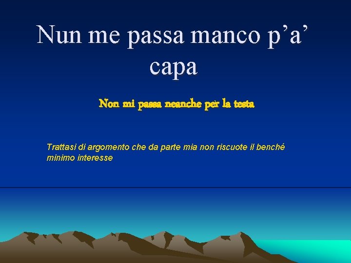 Nun me passa manco p’a’ capa Non mi passa neanche per la testa Trattasi