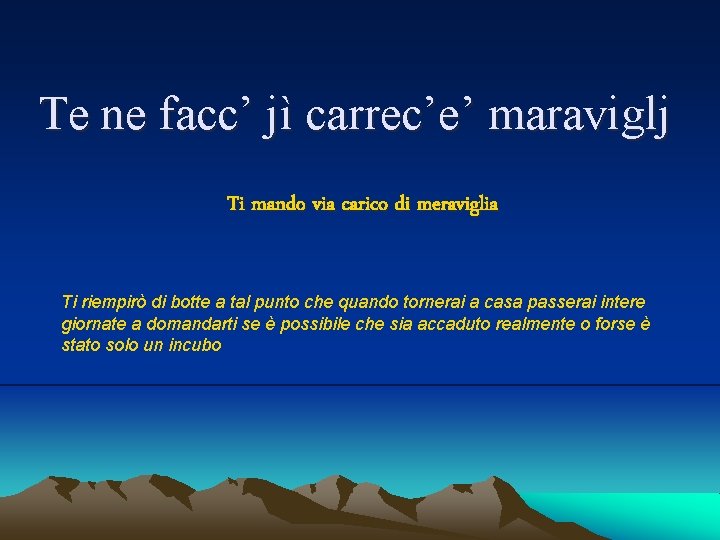 Te ne facc’ jì carrec’e’ maraviglj Ti mando via carico di meraviglia Ti riempirò