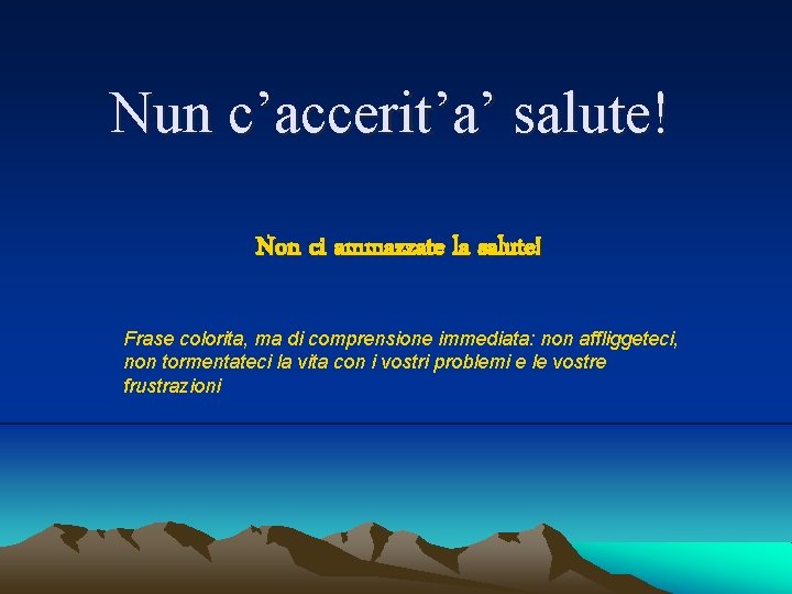 Nun c’accerit’a’ salute! Non ci ammazzate la salute! Frase colorita, ma di comprensione immediata: