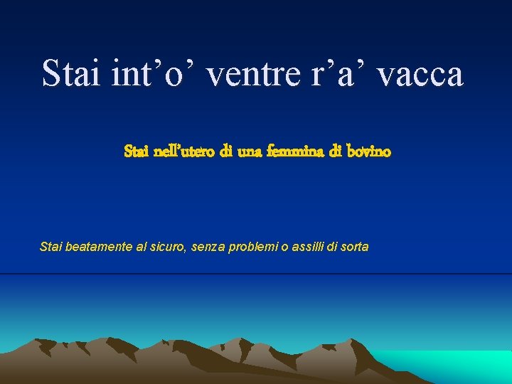 Stai int’o’ ventre r’a’ vacca Stai nell’utero di una femmina di bovino Stai beatamente