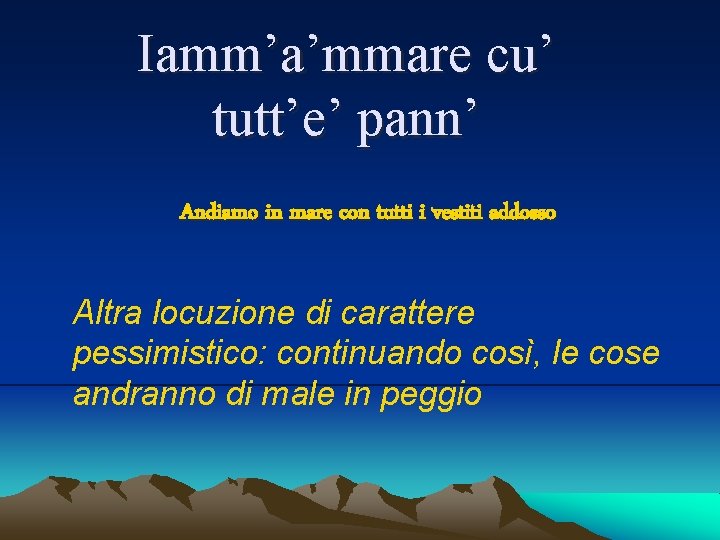 Iamm’a’mmare cu’ tutt’e’ pann’ Andiamo in mare con tutti i vestiti addosso Altra locuzione