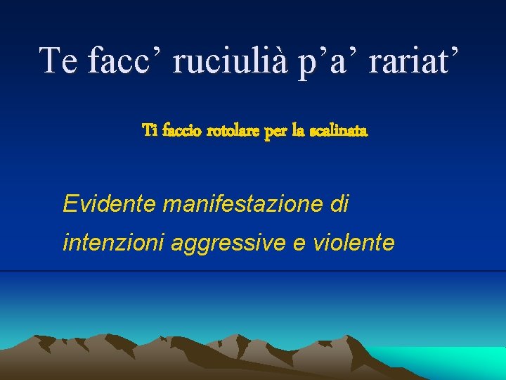 Te facc’ ruciulià p’a’ rariat’ Ti faccio rotolare per la scalinata Evidente manifestazione di