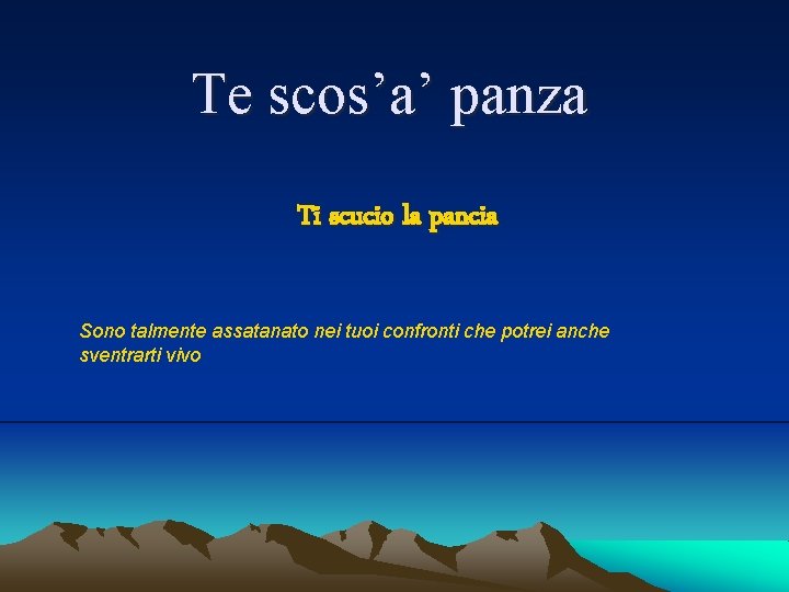 Te scos’a’ panza Ti scucio la pancia Sono talmente assatanato nei tuoi confronti che