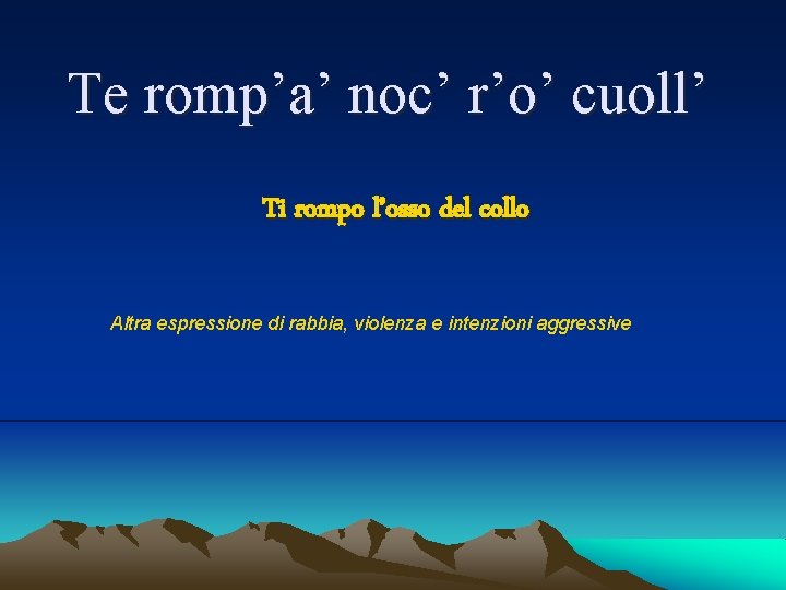 Te romp’a’ noc’ r’o’ cuoll’ Ti rompo l’osso del collo Altra espressione di rabbia,