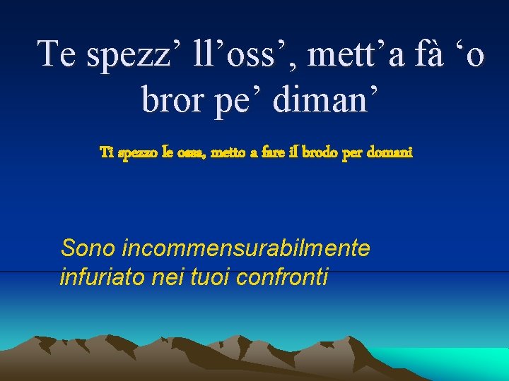 Te spezz’ ll’oss’, mett’a fà ‘o bror pe’ diman’ Ti spezzo le ossa, metto