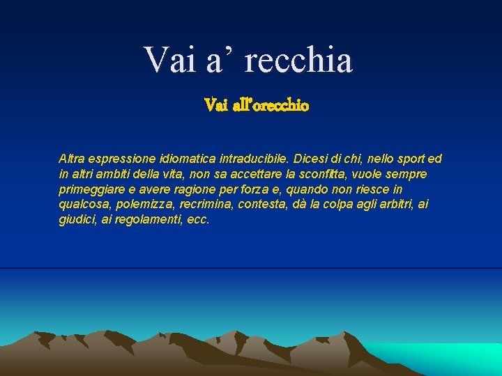 Vai a’ recchia Vai all’orecchio Altra espressione idiomatica intraducibile. Dicesi di chi, nello sport