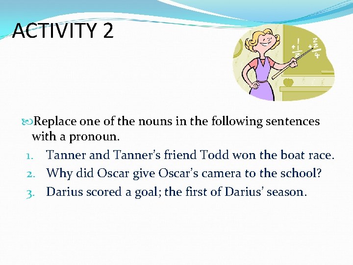 ACTIVITY 2 Replace one of the nouns in the following sentences with a pronoun.