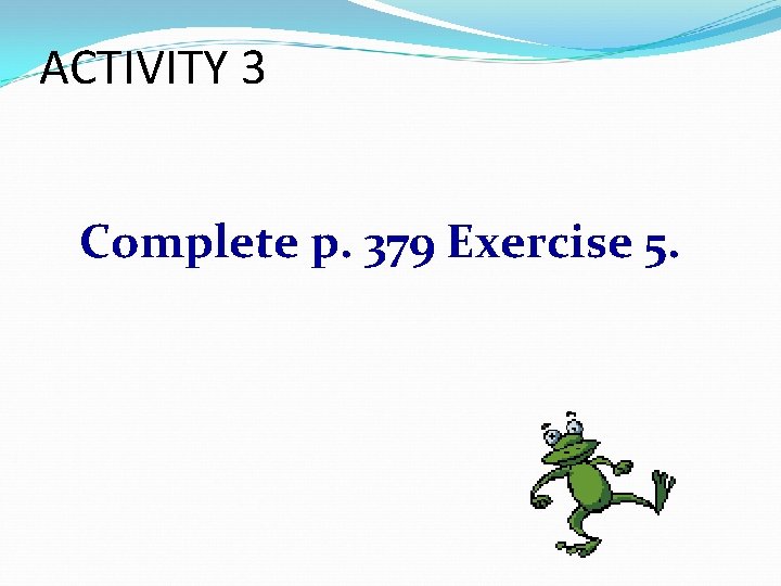 ACTIVITY 3 Complete p. 379 Exercise 5. 