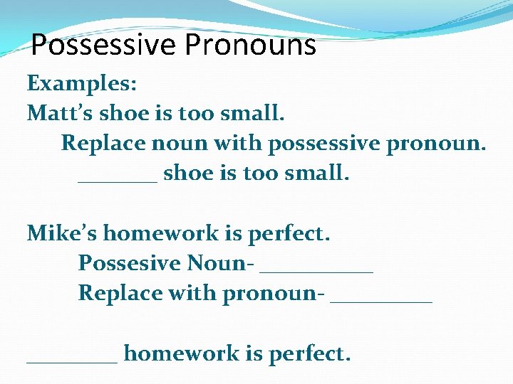 Possessive Pronouns Examples: Matt’s shoe is too small. Replace noun with possessive pronoun. _______