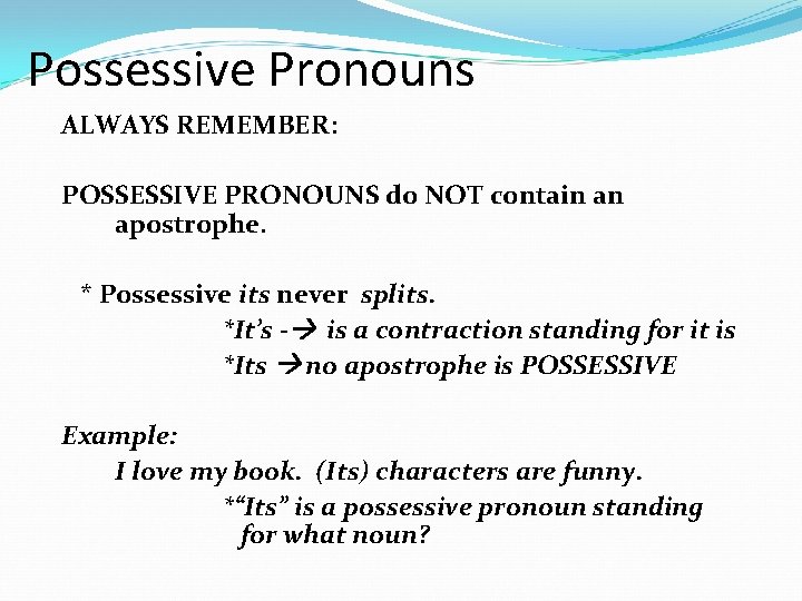 Possessive Pronouns ALWAYS REMEMBER: POSSESSIVE PRONOUNS do NOT contain an apostrophe. * Possessive its