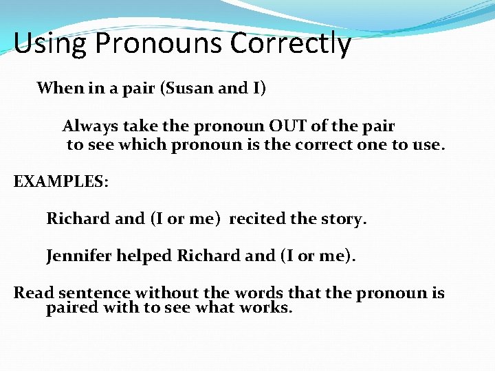 Using Pronouns Correctly When in a pair (Susan and I) Always take the pronoun