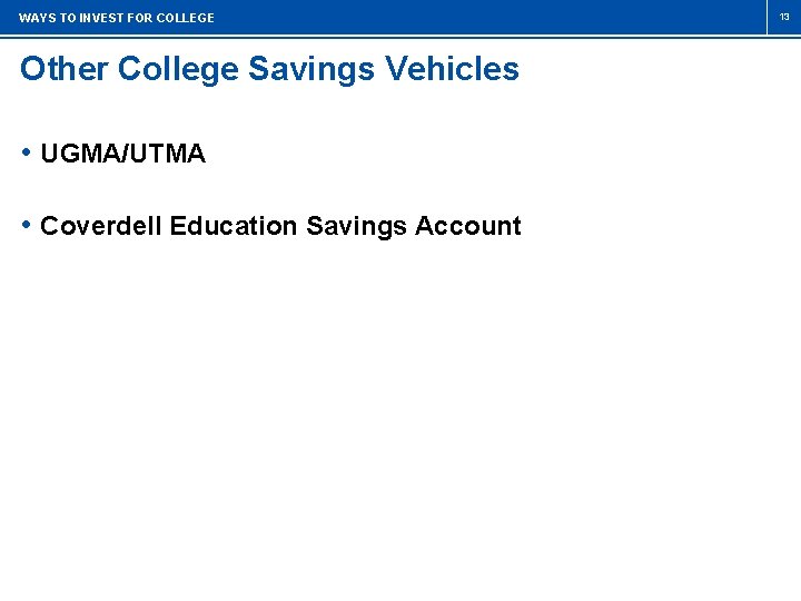 WAYS TO INVEST FOR COLLEGE Other College Savings Vehicles • UGMA/UTMA • Coverdell Education