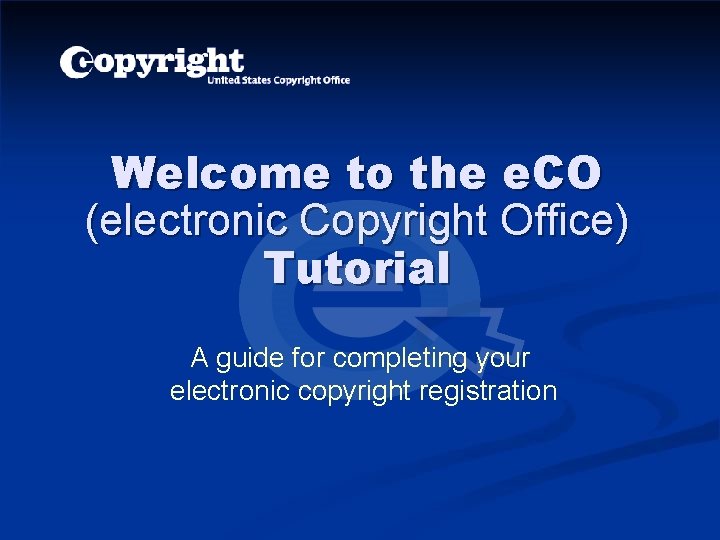 Welcome to the e. CO (electronic Copyright Office) Tutorial A guide for completing your Welcome to the e. CO (electronic Copyright Office) Tutorial A guide for completing your