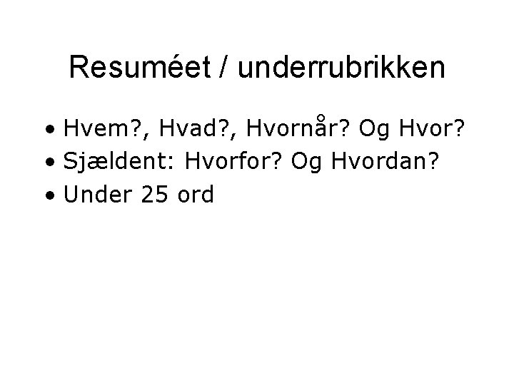 Resuméet / underrubrikken • Hvem? , Hvad? , Hvornår? Og Hvor? • Sjældent: Hvorfor? Resuméet / underrubrikken • Hvem? , Hvad? , Hvornår? Og Hvor? • Sjældent: Hvorfor?
