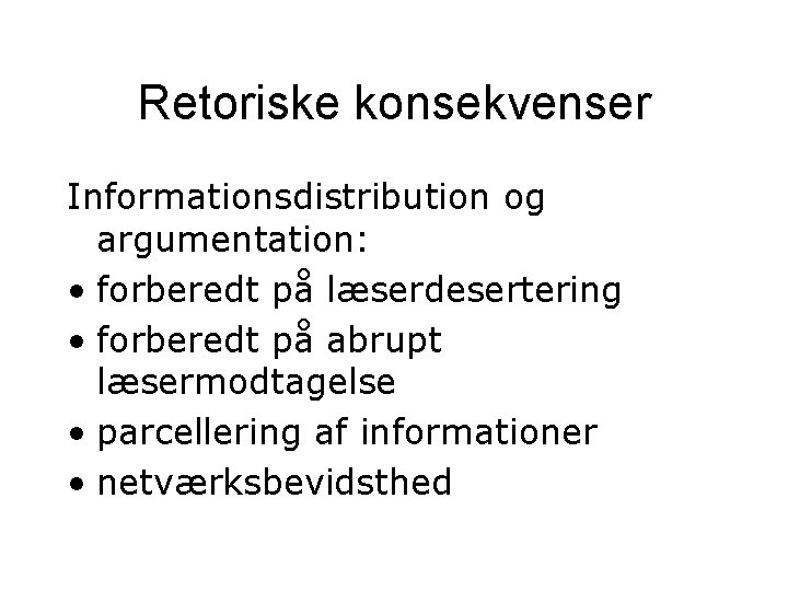 Retoriske konsekvenser Informationsdistribution og argumentation: • forberedt på læserdesertering • forberedt på abrupt læsermodtagelse Retoriske konsekvenser Informationsdistribution og argumentation: • forberedt på læserdesertering • forberedt på abrupt læsermodtagelse
