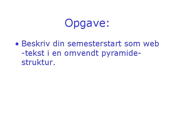 Opgave: • Beskriv din semesterstart som web -tekst i en omvendt pyramidestruktur. Opgave: • Beskriv din semesterstart som web -tekst i en omvendt pyramidestruktur.