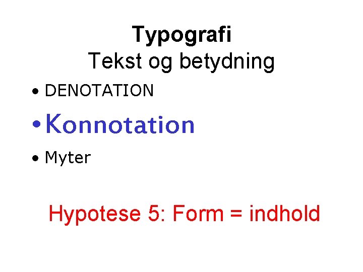 Typografi Tekst og betydning • DENOTATION • Konnotation • Myter Hypotese 5: Form = Typografi Tekst og betydning • DENOTATION • Konnotation • Myter Hypotese 5: Form =