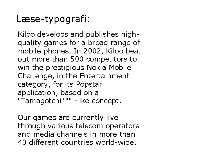 Læse-typografi: Kiloo develops and publishes highquality games for a broad range of mobile phones. Læse-typografi: Kiloo develops and publishes highquality games for a broad range of mobile phones.