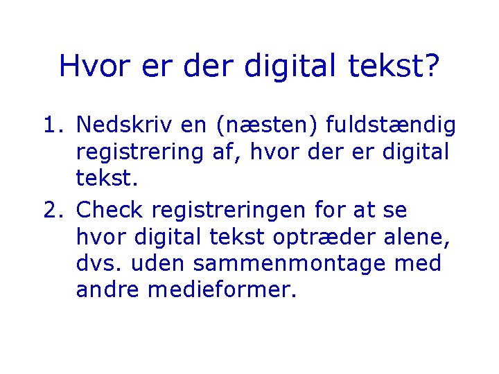 Hvor er digital tekst? 1. Nedskriv en (næsten) fuldstændig registrering af, hvor der er Hvor er digital tekst? 1. Nedskriv en (næsten) fuldstændig registrering af, hvor der er