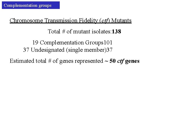 Complementation groups Chromosome Transmission Fidelity (ctf) Mutants Total # of mutant isolates: 138 19