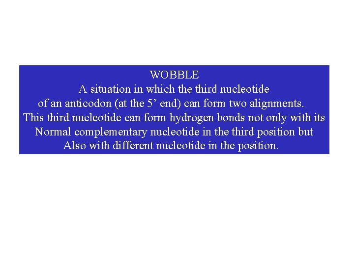 WOBBLE A situation in which the third nucleotide of an anticodon (at the 5’