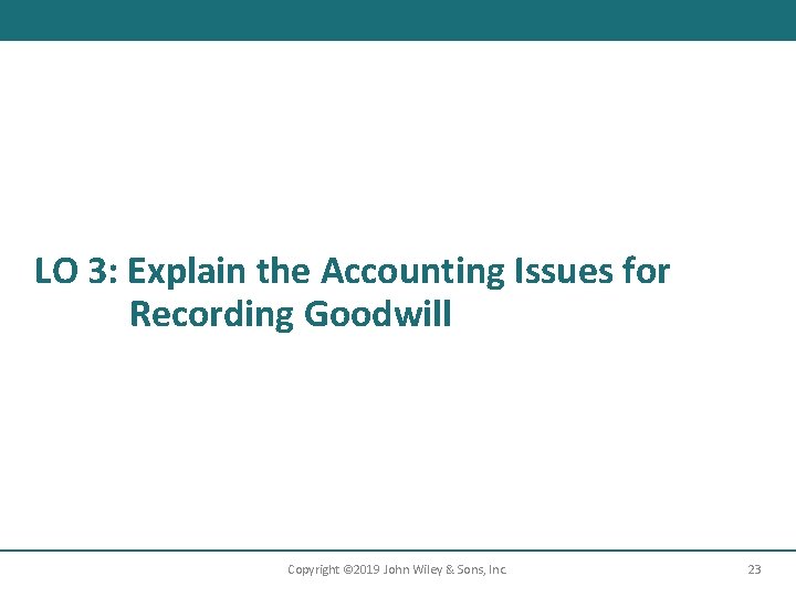 LO 3: Explain the Accounting Issues for Recording Goodwill Copyright © 2019 John Wiley