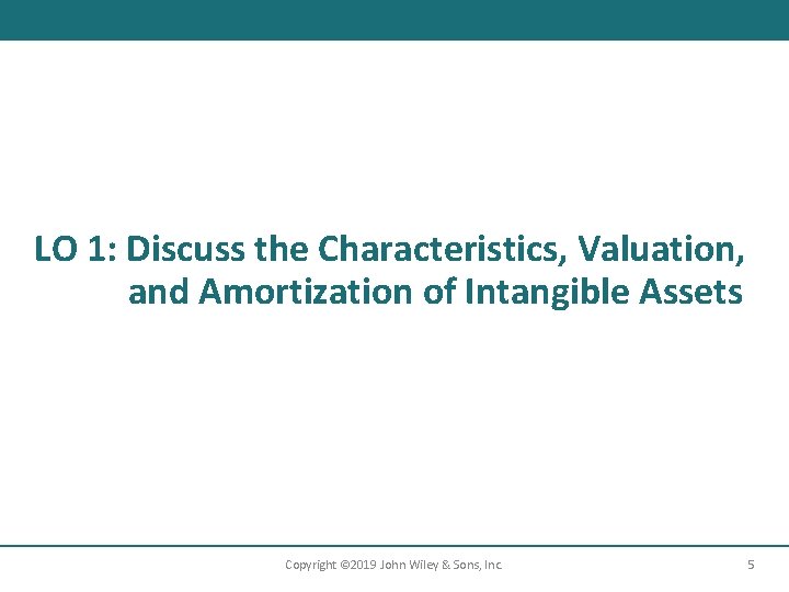 LO 1: Discuss the Characteristics, Valuation, and Amortization of Intangible Assets Copyright © 2019