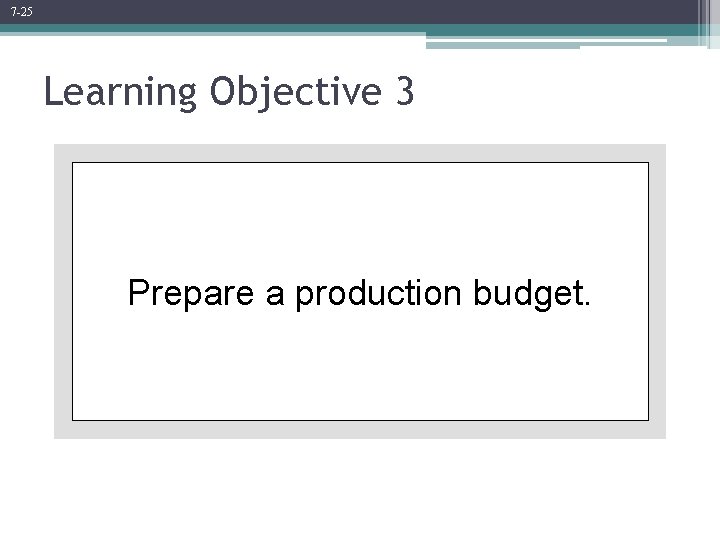 7 -25 Learning Objective 3 Prepare a production budget. 