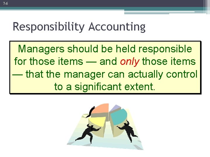 7 -6 Responsibility Accounting Managers should be held responsible for those items — and