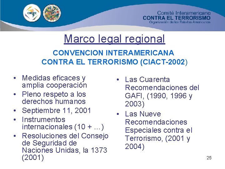 Marco legal regional CONVENCION INTERAMERICANA CONTRA EL TERRORISMO (CIACT-2002) • Medidas eficaces y amplia