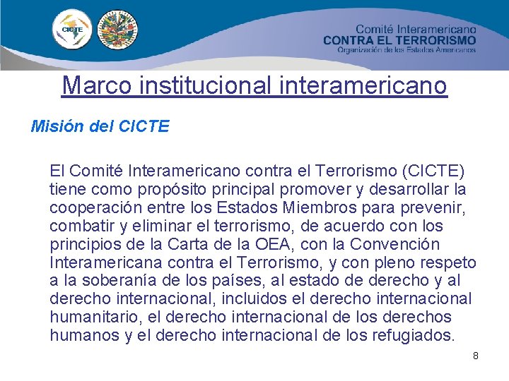 Marco institucional interamericano Misión del CICTE El Comité Interamericano contra el Terrorismo (CICTE) tiene