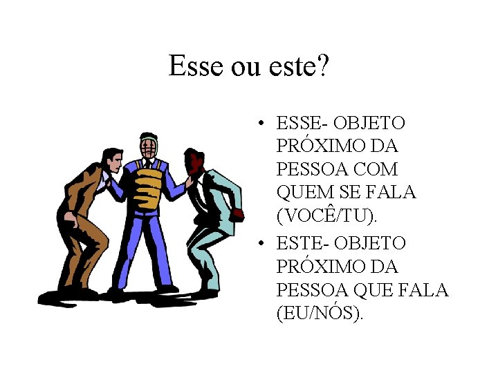 Esse ou este? • ESSE- OBJETO PRÓXIMO DA PESSOA COM QUEM SE FALA (VOCÊ/TU).