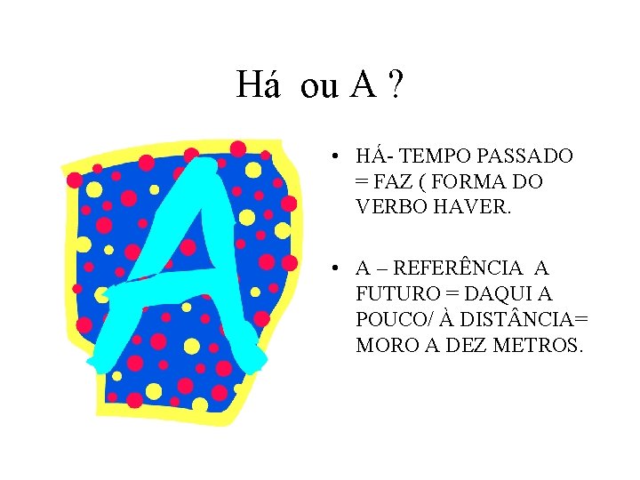 Há ou A ? • HÁ- TEMPO PASSADO = FAZ ( FORMA DO VERBO