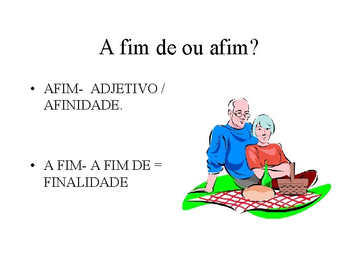 A fim de ou afim? • AFIM- ADJETIVO / AFINIDADE. • A FIM- A