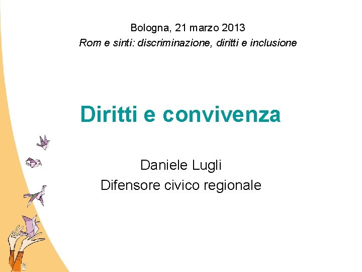 Bologna, 21 marzo 2013 Rom e sinti: discriminazione, diritti e inclusione Diritti e convivenza