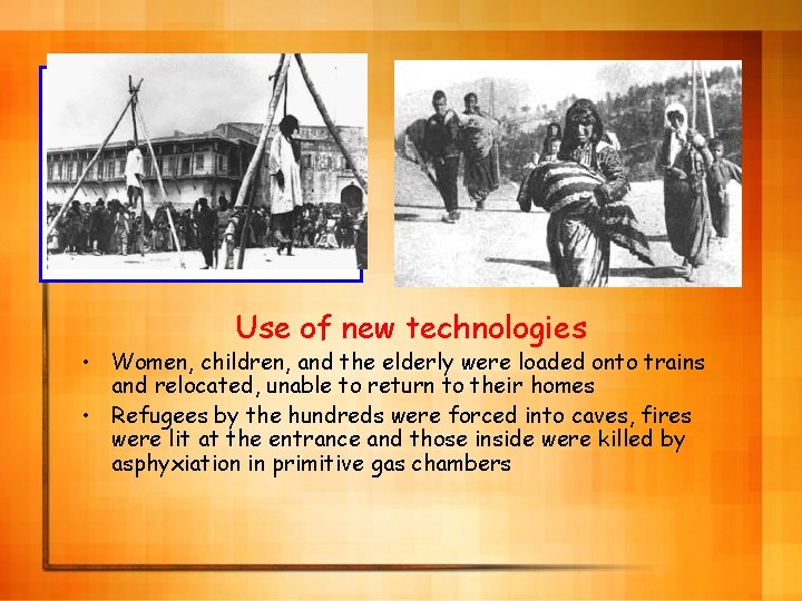 Use of new technologies • Women, children, and the elderly were loaded onto trains