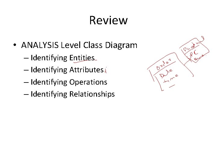 Review • ANALYSIS Level Class Diagram – Identifying Entities – Identifying Attributes – Identifying
