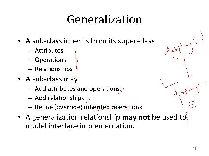 Generalization • A sub-class inherits from its super-class – Attributes – Operations – Relationships