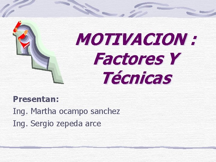 MOTIVACION : Factores Y Técnicas Presentan: Ing. Martha ocampo sanchez Ing. Sergio zepeda arce