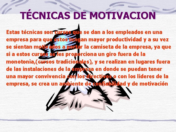 TÉCNICAS DE MOTIVACION Estas técnicas son cursos que se dan a los empleados en