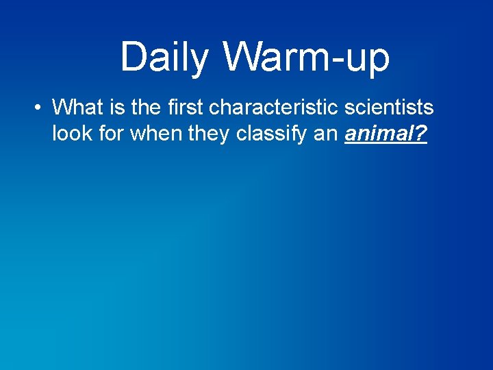 Daily Warm-up • What is the first characteristic scientists look for when they classify
