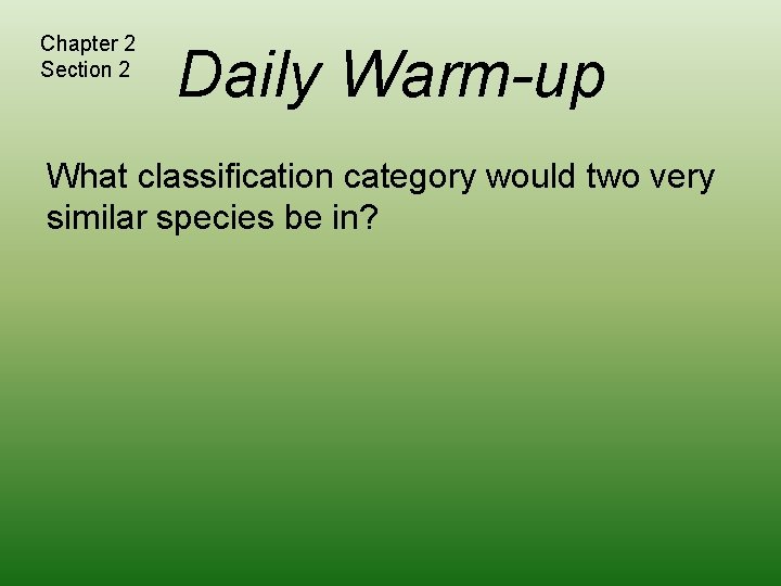 Chapter 2 Section 2 Daily Warm-up What classification category would two very similar species