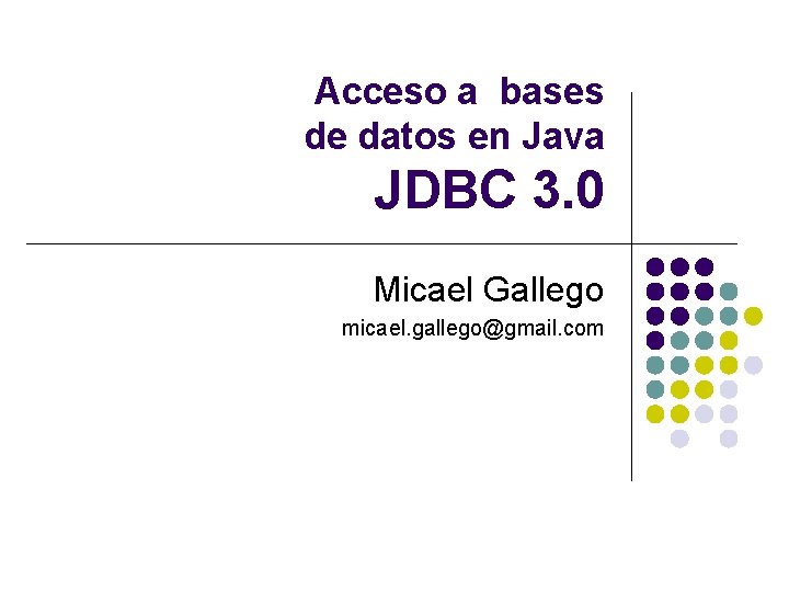 Acceso a bases de datos en Java JDBC 3. 0 Micael Gallego micael. gallego@gmail.
